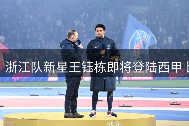 浙江队新星王钰栋即将登陆西甲 比利亚雷亚尔提供主力位置承诺