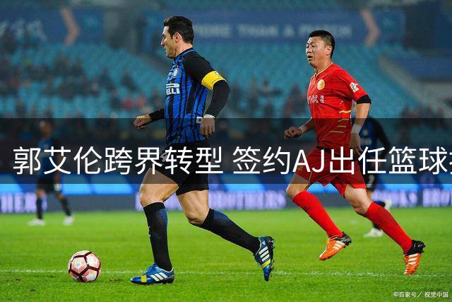 郭艾伦跨界转型 签约AJ出任篮球推荐官