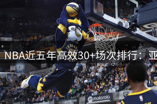 NBA近五年高效30+场次排行：亚历山大力压约基奇登顶